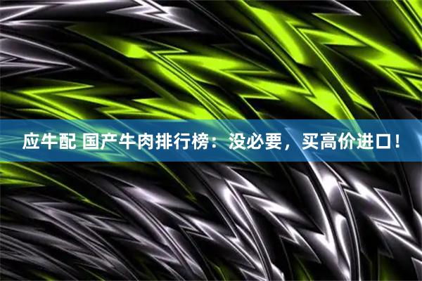 应牛配 国产牛肉排行榜：没必要，买高价进口！