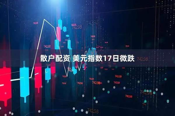 散户配资 美元指数17日微跌
