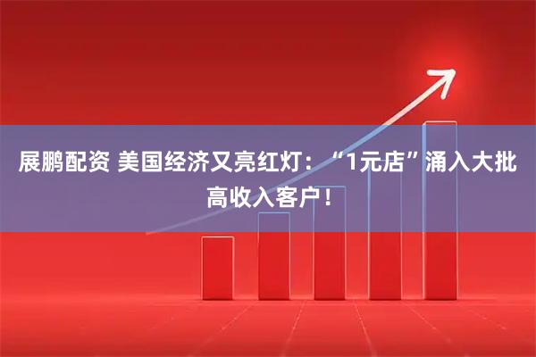 展鹏配资 美国经济又亮红灯：“1元店”涌入大批高收入客户！