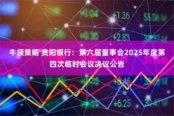 牛领策略 贵阳银行：第六届董事会2025年度第四次临时会议决议公告
