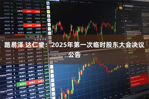 路易泽 达仁堂：2025年第一次临时股东大会决议公告