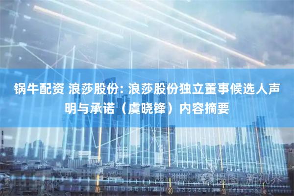 锅牛配资 浪莎股份: 浪莎股份独立董事候选人声明与承诺（虞晓锋）内容摘要
