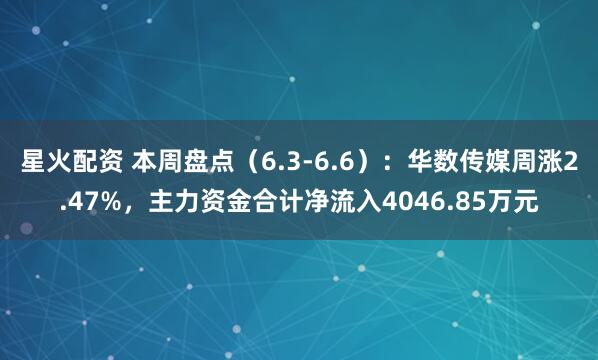 星火配资 本周盘点（6.3-6.6）：华数传媒周涨2.47%，主力资金合计净流入4046.85万元