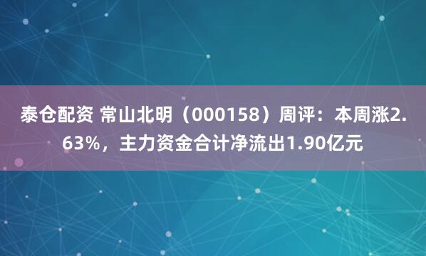 泰仓配资 常山北明（000158）周评：本周涨2.63%，主力资金合计净流出1.90亿元