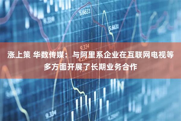 涨上策 华数传媒：与阿里系企业在互联网电视等多方面开展了长期业务合作