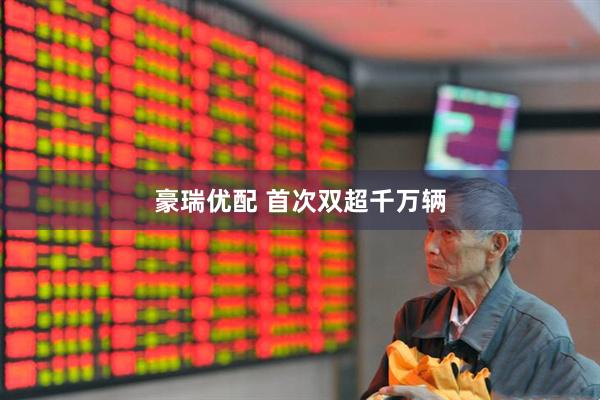 豪瑞优配 首次双超千万辆