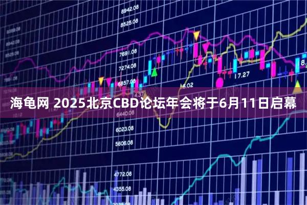 海龟网 2025北京CBD论坛年会将于6月11日启幕