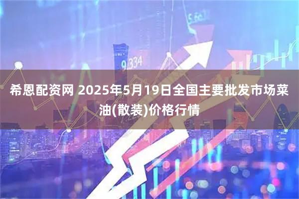 希恩配资网 2025年5月19日全国主要批发市场菜油(散装)价格行情