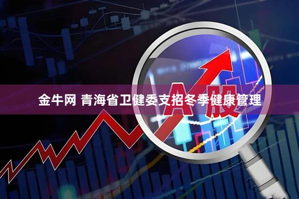 金牛网 青海省卫健委支招冬季健康管理