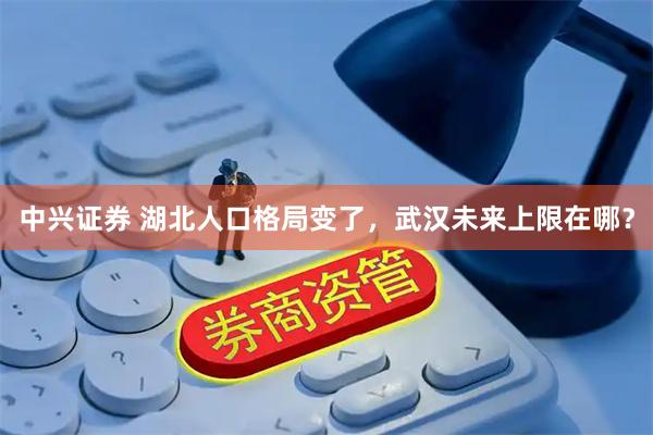 中兴证券 湖北人口格局变了，武汉未来上限在哪？