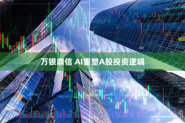 万银鼎信 AI重塑A股投资逻辑