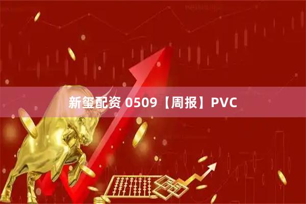 新玺配资 0509【周报】PVC