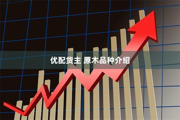 优配货主 原木品种介绍